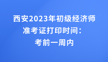 西安2023年初級經(jīng)濟師準考證打印時間：考前一周內(nèi)