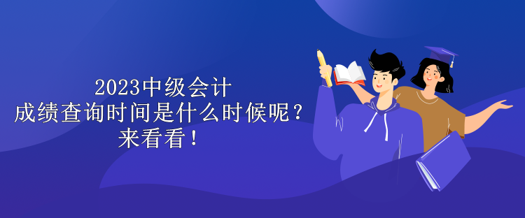 2023中級(jí)會(huì)計(jì)成績(jī)查詢時(shí)間是什么時(shí)候呢？來看看！