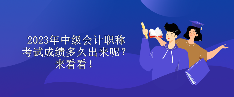 2023年中級(jí)會(huì)計(jì)職稱考試成績(jī)多久出來(lái)呢？來(lái)看看！