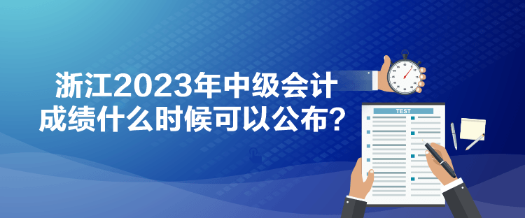 浙江2023年中級會計(jì)成績什么時候可以公布？