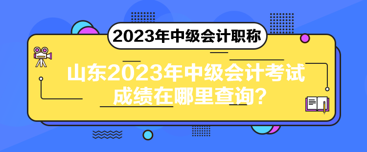 山東2023年中級(jí)會(huì)計(jì)考試成績(jī)?cè)谀睦锊樵?xún)？