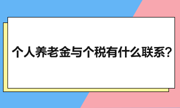 個(gè)人養(yǎng)老金與個(gè)人所得稅有什么聯(lián)系？