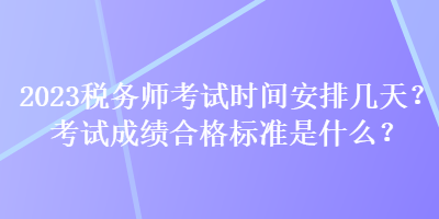 2023稅務(wù)師考試時(shí)間安排幾天？考試成績(jī)合格標(biāo)準(zhǔn)是什么？