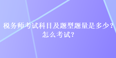 稅務(wù)師考試科目及題型題量是多少？怎么考試？