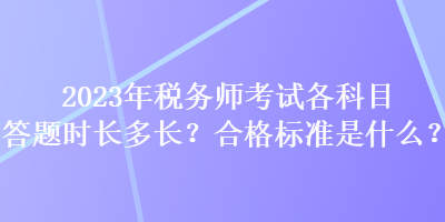 2023年稅務師考試各科目答題時長多長？合格標準是什么？