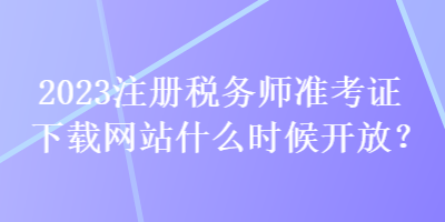 2023注冊稅務師準考證下載網(wǎng)站什么時候開放？