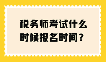 稅務(wù)師考試什么時(shí)候報(bào)名時(shí)間？