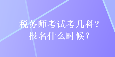 稅務師考試考幾科？報名什么時候？