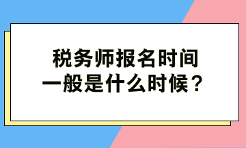 稅務師報名時間一般是什么時候？