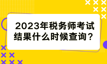 稅務(wù)師考試結(jié)果什么時(shí)候查詢？