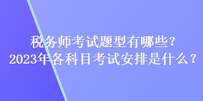 稅務師考試題型有哪些？2023年各科目考試安排是什么？