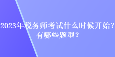 2023年稅務師考試什么時候開始？有哪些題型？