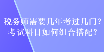 稅務師需要幾年考過幾門？考試科目如何組合搭配？