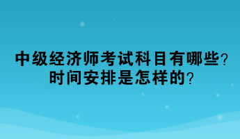 2023年中級(jí)經(jīng)濟(jì)師考試科目有哪些？時(shí)間安排是怎樣的？