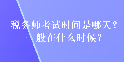 稅務(wù)師考試時(shí)間是哪天？一般在什么時(shí)候？