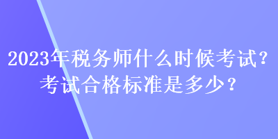 2023年稅務(wù)師什么時候考試？考試合格標準是多少？