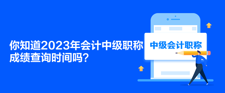 你知道2023年會(huì)計(jì)中級(jí)職稱成績(jī)查詢時(shí)間嗎？