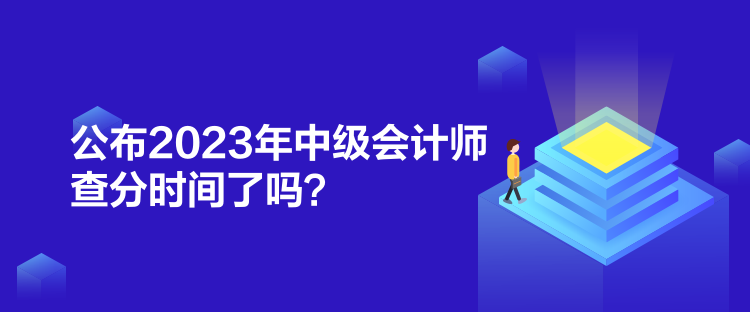 公布2023年中級會(huì)計(jì)師查分時(shí)間了嗎？