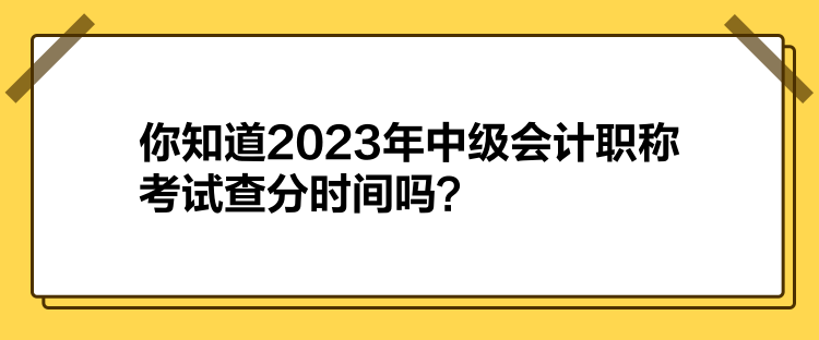 你知道2023年中級會計職稱考試查分時間嗎？