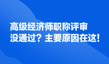 高級(jí)經(jīng)濟(jì)師職稱評(píng)審沒(méi)通過(guò)？主要原因在這！