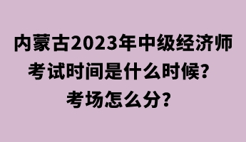 內(nèi)蒙古2023年中級經(jīng)濟師考試時間是什么時候？考場怎么分？