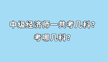 中級經(jīng)濟師一共考幾科？考哪幾科？