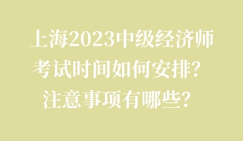 上海2023中級經(jīng)濟(jì)師考試時(shí)間如何安排？注意事項(xiàng)有哪些？