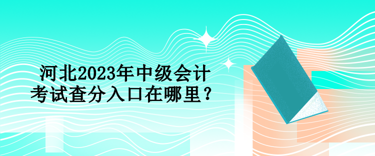 河北2023年中級會計考試查分入口在哪里？