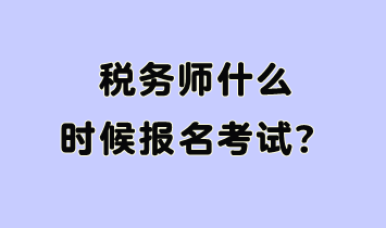 稅務(wù)師什么時候報名考試呢？