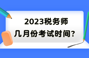 2023稅務(wù)師幾月份考試時間？