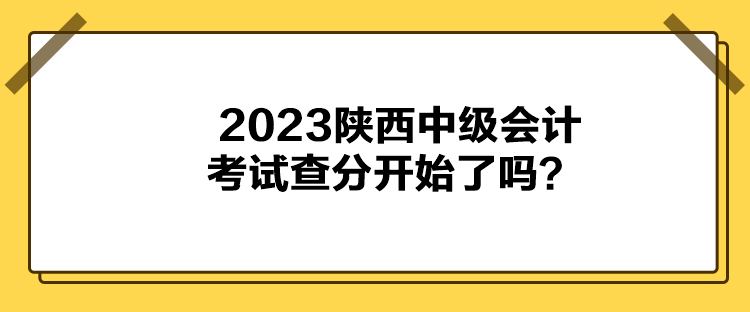 2023陜西中級(jí)會(huì)計(jì)考試查分開始了嗎？