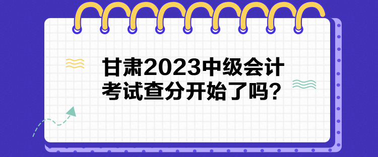 甘肅2023中級會計考試查分開始了嗎？