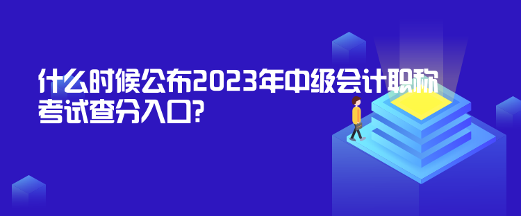 什么時(shí)候公布2023年中級(jí)會(huì)計(jì)職稱考試查分入口？