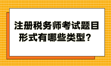 注冊(cè)稅務(wù)師考試題目形式有哪些類型？