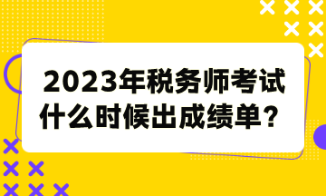 2023年稅務(wù)師考試什么時候出成績單？