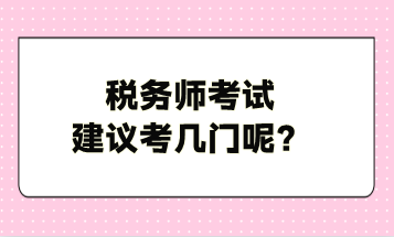 稅務(wù)師考試建議考幾門呢？