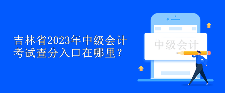 吉林省2023年中級(jí)會(huì)計(jì)考試查分入口在哪里？