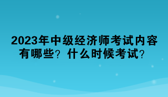 2023年中級經(jīng)濟師考試內(nèi)容有哪些？什么時候考試？