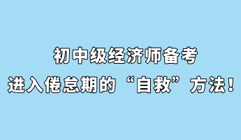 初中級經濟師備考進入倦怠期的“自救”方法！