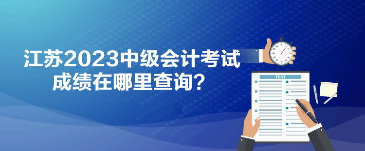 江蘇2023中級(jí)會(huì)計(jì)考試成績在哪里查詢？