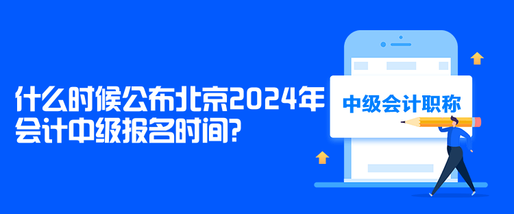 什么時候公布北京2024年會計(jì)中級報(bào)名時間？