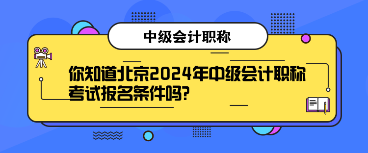 你知道北京2024年中級會(huì)計(jì)職稱考試報(bào)名條件嗎？