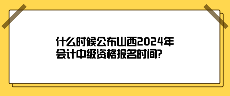 什么時候公布山西2024年會計(jì)中級資格報(bào)名時間？