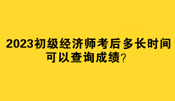 2023初級(jí)經(jīng)濟(jì)師考后多長(zhǎng)時(shí)間可以查詢成績(jī)？