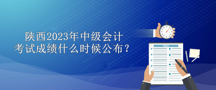 陜西2023年中級(jí)會(huì)計(jì)考試成績什么時(shí)候公布？