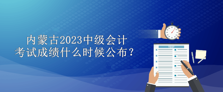 內(nèi)蒙古2023中級會計(jì)考試成績什么時候公布？