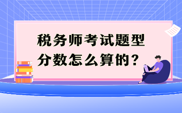 稅務(wù)師考試題型分數(shù)怎么算的？