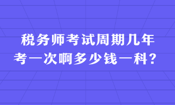 稅務(wù)師考試周期幾年考一次啊多少錢一科？