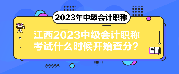 江西2023中級會計職稱考試什么時候開始查分？