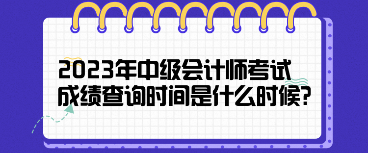 2023年中級會計師考試成績查詢時間是什么時候？